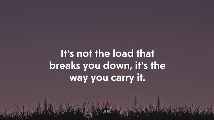 It’s not the load that breaks you down, it’s the way you carry it. | Lou Holtz quote