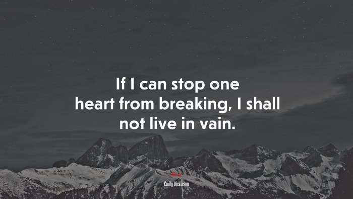 If I can stop one heart from breaking, I shall not live in vain. | Emily Dickinson quote