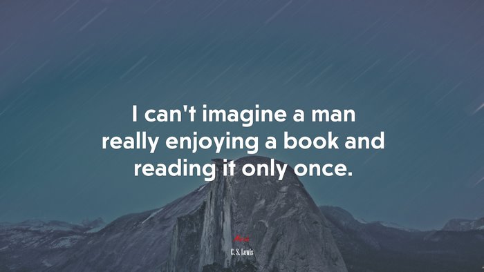 I cant imagine a man really enjoying a book and reading it only once. | C. S. Lewis quote