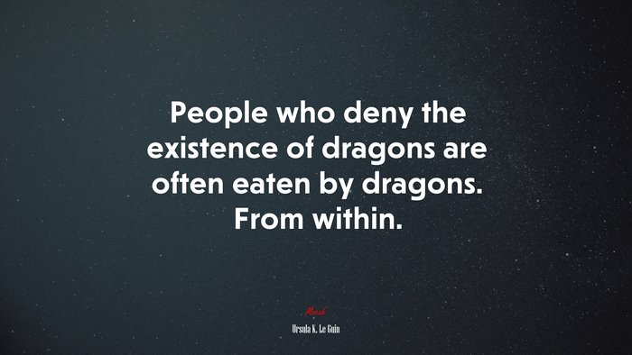 People who deny the existence of dragons are often eaten by dragons. From within. | Ursula K. Le Guin quote