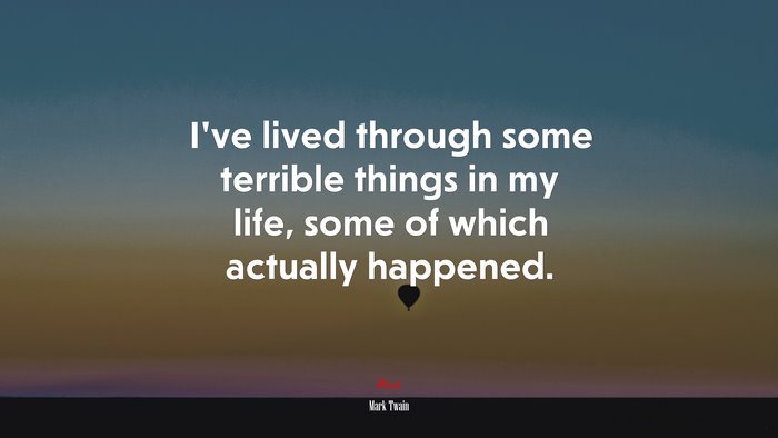 Ive lived through some terrible things in my life, some of which actually happened. | Mark Twain quote