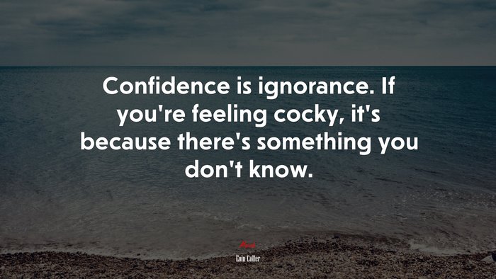 Confidence is ignorance. If you’re feeling cocky, it’s because there’s something you don’t know. | Eoin Colfer quote