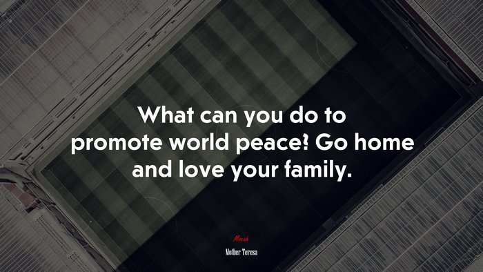 What can you do to promote world peace? Go home and love your family. | Mother Teresa quote