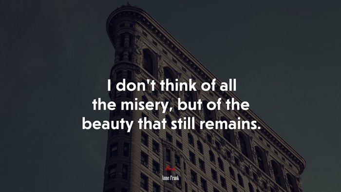I dont think of all the misery, but of the beauty that still remains. | Anne Frank quote