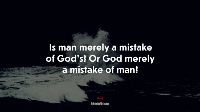 Is man merely a mistake of God’s? Or God merely a mistake of man? | Friedrich Nietzsche quote