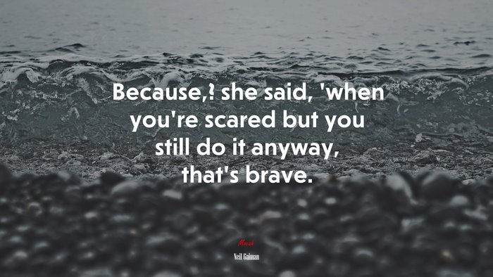 Because,? she said, ’when you’re scared but you still do it anyway, that’s brave. | Neil Gaiman quote