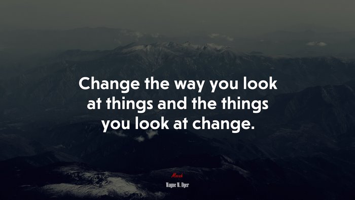 Change the way you look at things and the things you look at change. | Wayne W. Dyer quote