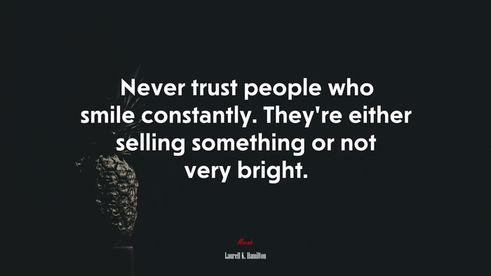 Never trust people who smile constantly. They’re either selling something or not very bright. | Laurell K. Hamilton quote