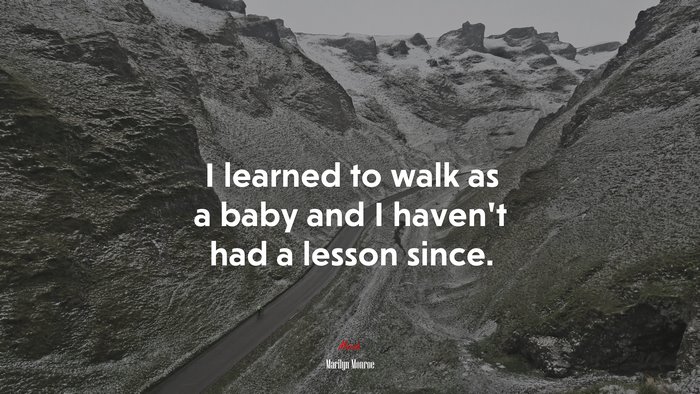 I learned to walk as a baby and I haven’t had a lesson since. | Marilyn Monroe quote
