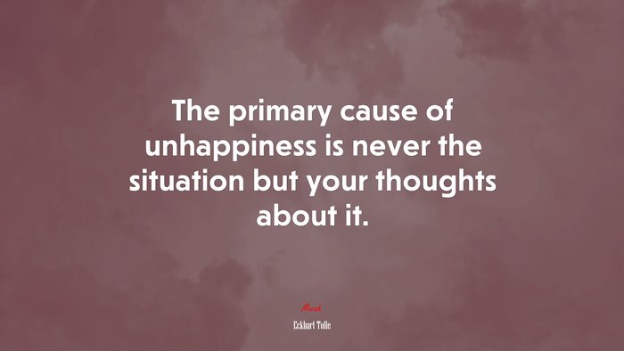 The primary cause of unhappiness is never the situation but your thoughts about it. | Eckhart Tolle quote