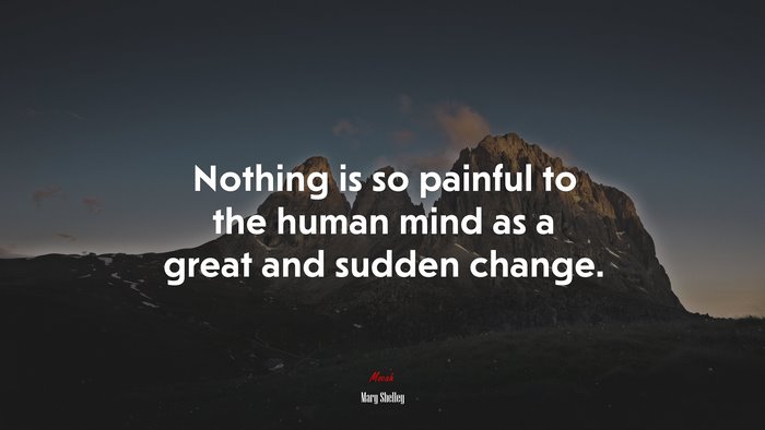 Nothing is so painful to the human mind as a great and sudden change. | Mary Shelley quote