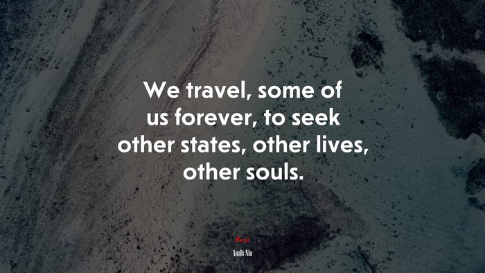 We travel, some of us forever, to seek other states, other lives, other souls. | Anaïs Nin quote