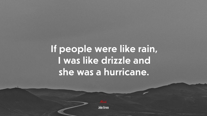 If people were like rain, I was like drizzle and she was a hurricane. | John Green quote