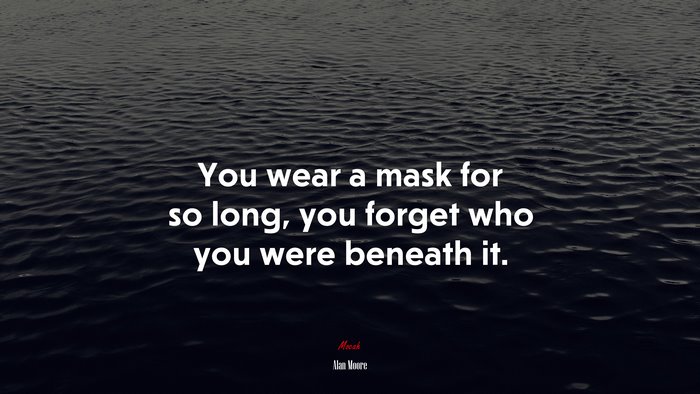 You wear a mask for so long, you forget who you were beneath it. | Alan Moore quote