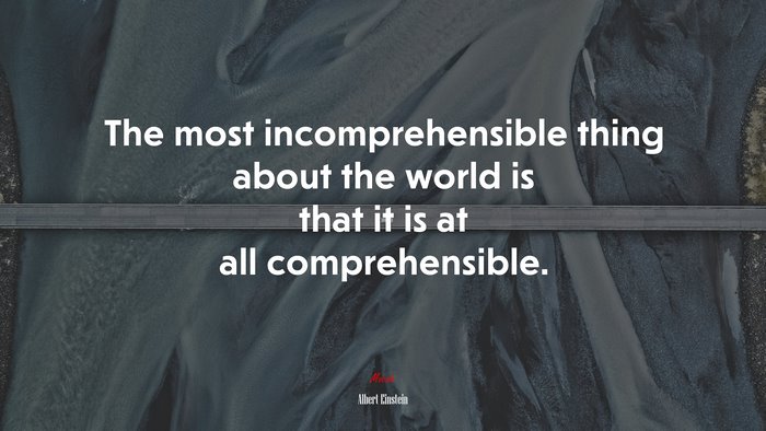 The most incomprehensible thing about the world is that it is at all comprehensible. | Albert Einstein quote