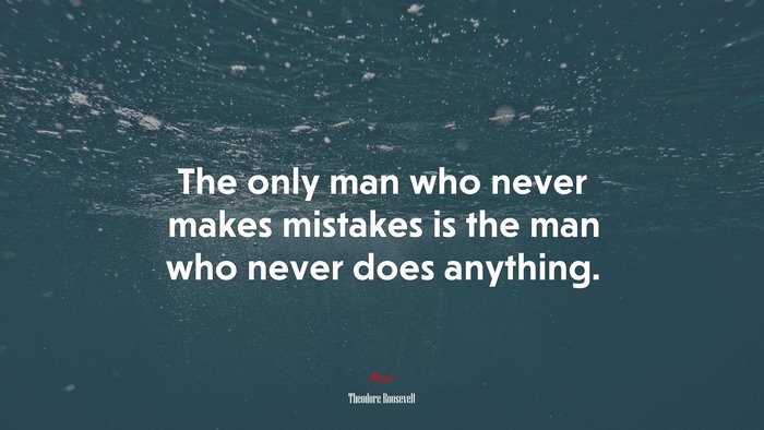 The only man who never makes mistakes is the man who never does anything. | Theodore Roosevelt quote