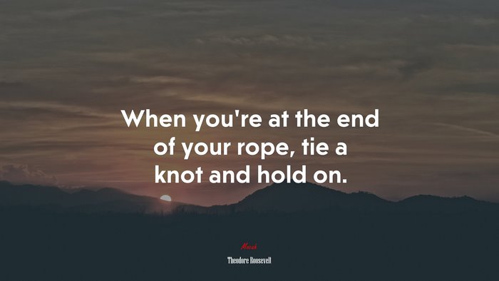 When youre at the end of your rope, tie a knot and hold on. | Theodore Roosevelt quote