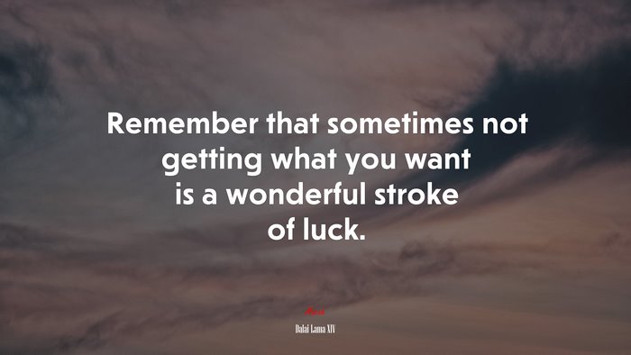 Remember that sometimes not getting what you want is a wonderful stroke of luck. | Dalai Lama XIV quote