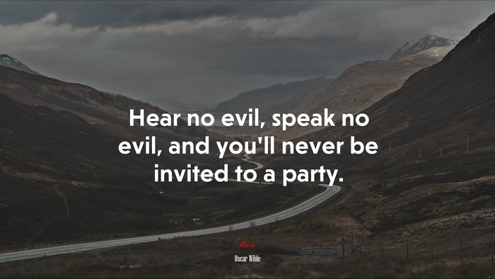 Hear no evil, speak no evil, and you’ll never be invited to a party. | Oscar Wilde quote