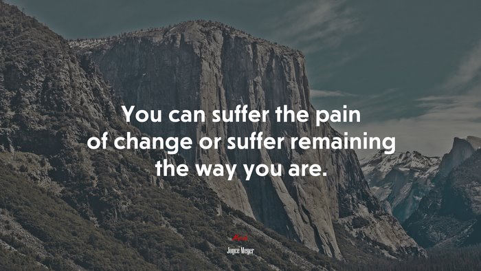You can suffer the pain of change or suffer remaining the way you are. | Joyce Meyer quote