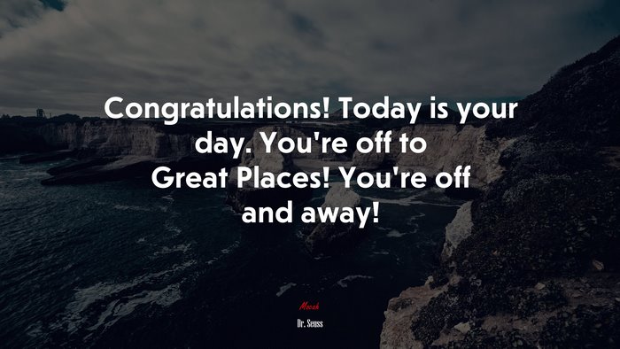Congratulations! Today is your day. You’re off to Great Places! You’re off and away! | Dr. Seuss quote
