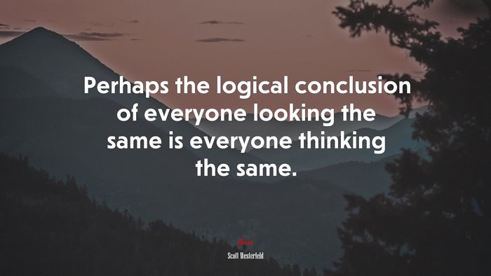 Perhaps the logical conclusion of everyone looking the same is everyone thinking the same. | Scott Westerfeld quote