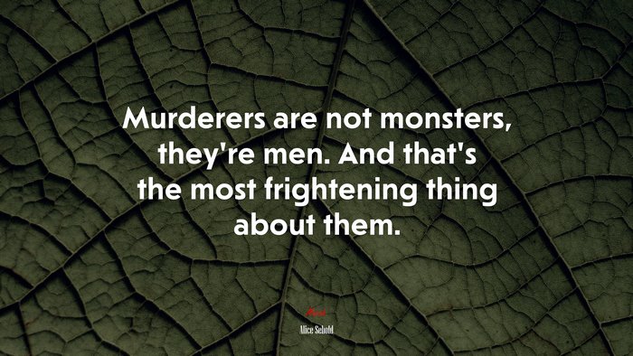 Murderers are not monsters, they’re men. And that’s the most frightening thing about them. | Alice Sebold quote
