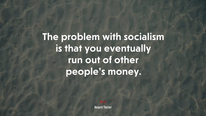 The problem with socialism is that you eventually run out of other peoples money. | Margaret Thatcher quote