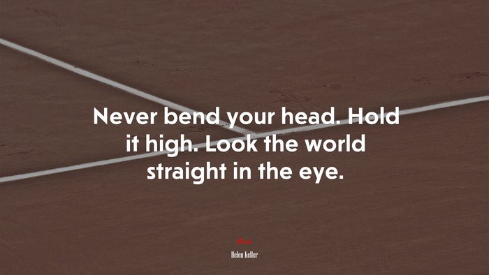 Never bend your head. Hold it high. Look the world straight in the eye. | Helen Keller quote