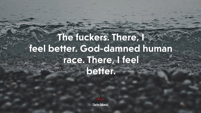 The fuckers. There, I feel better. God-damned human race. There, I feel better. | Charles Bukowski quote