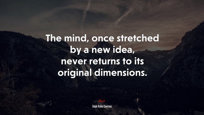 The mind, once stretched by a new idea, never returns to its original dimensions. | Ralph Waldo Emerson quote