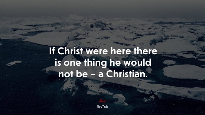 If Christ were here there is one thing he would not be – a Christian. | Mark Twain quote