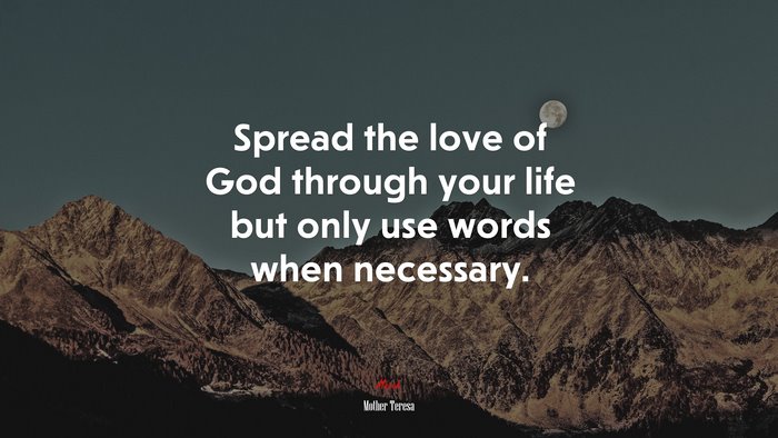 Spread the love of God through your life but only use words when necessary. | Mother Teresa quote