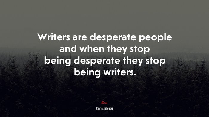 Writers are desperate people and when they stop being desperate they stop being writers. | Charles Bukowski quote