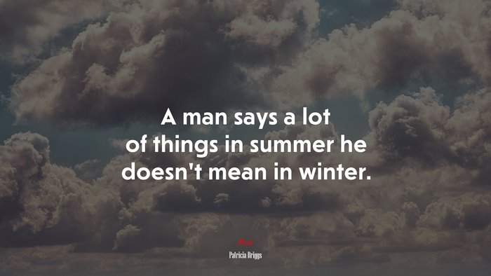 A man says a lot of things in summer he doesn’t mean in winter. | Patricia Briggs quote
