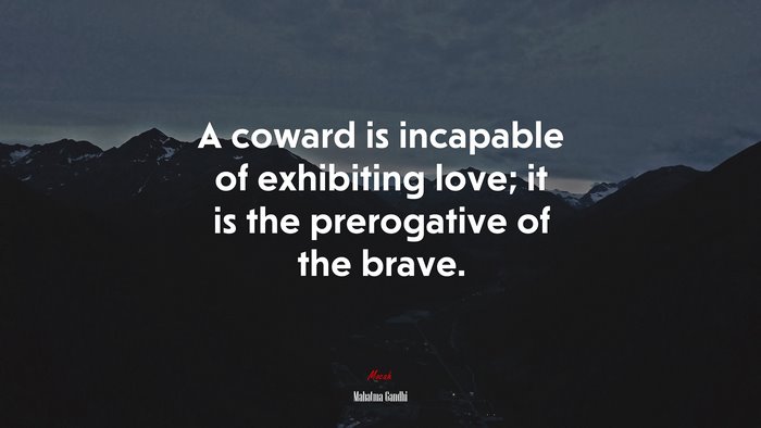 A coward is incapable of exhibiting love; it is the prerogative of the brave. | Mahatma Gandhi quote