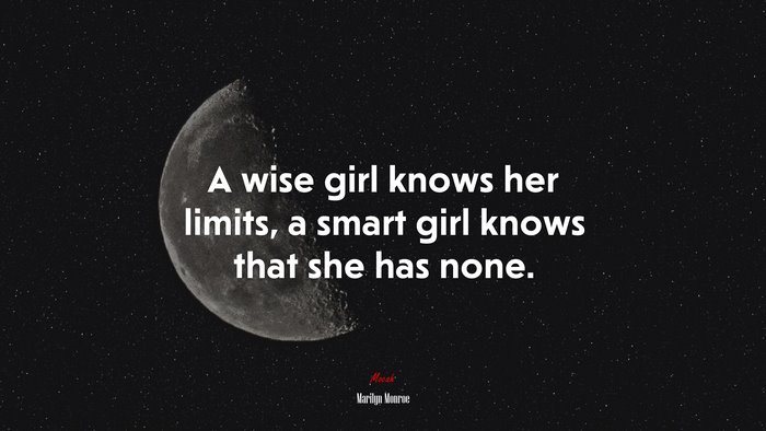 A wise girl knows her limits, a smart girl knows that she has none. | Marilyn Monroe quote
