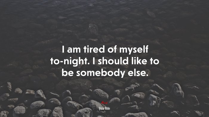 I am tired of myself to-night. I should like to be somebody else. | Oscar Wilde quote
