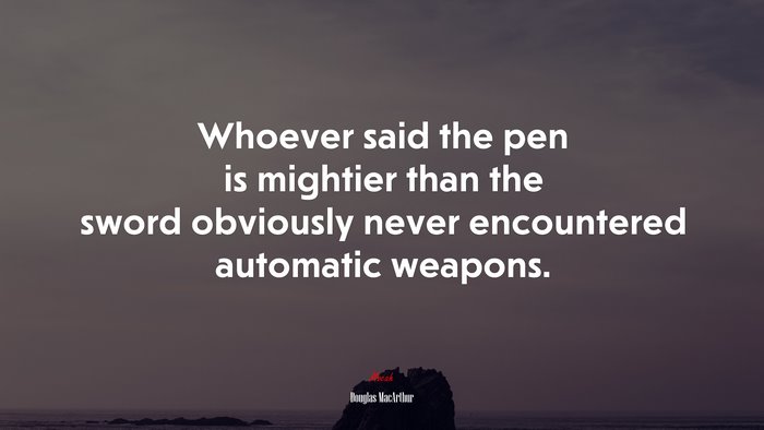 Whoever said the pen is mightier than the sword obviously never encountered automatic weapons. | Douglas MacArthur quote