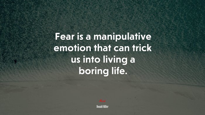 Fear is a manipulative emotion that can trick us into living a boring life. | Donald Miller quote