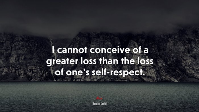 I cannot conceive of a greater loss than the loss of one’s self-respect. | Mahatma Gandhi quote