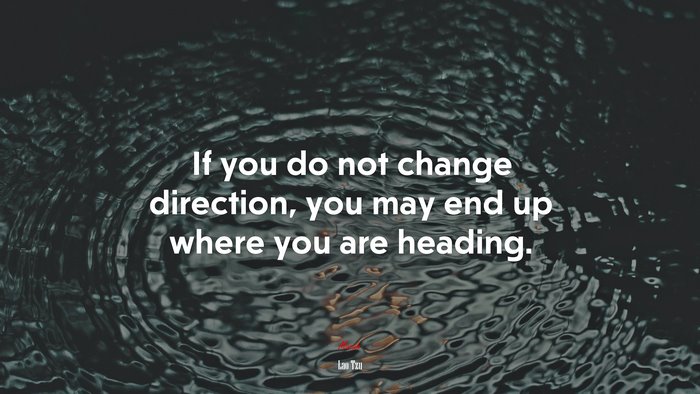 If you do not change direction, you may end up where you are heading. | Lao Tzu quote