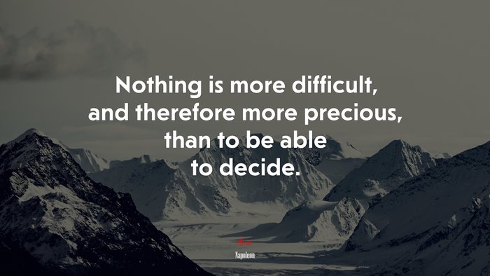 Nothing is more difficult, and therefore more precious, than to be able to decide. | Napoleon quote