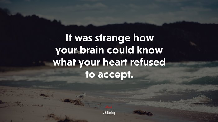 It was strange how your brain could know what your heart refused to accept. | J.K. Rowling quote