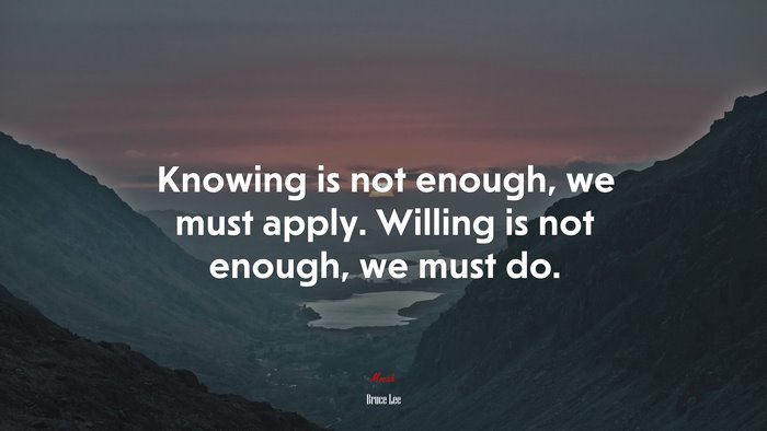 Knowing is not enough, we must apply. Willing is not enough, we must do. | Bruce Lee quote