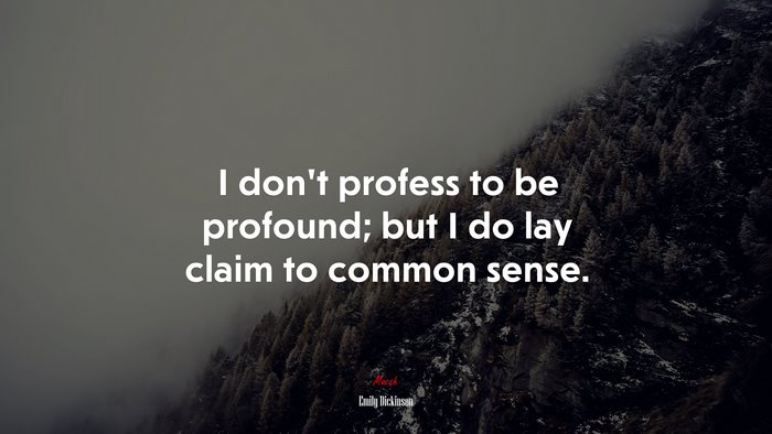 I don’t profess to be profound; but I do lay claim to common sense. | Emily Dickinson quote