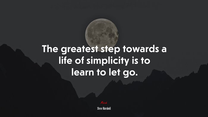 The greatest step towards a life of simplicity is to learn to let go. | Steve Maraboli quote