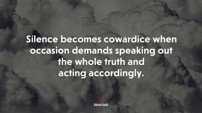 Silence becomes cowardice when occasion demands speaking out the whole truth and acting accordingly. | Mahatma Gandhi quote