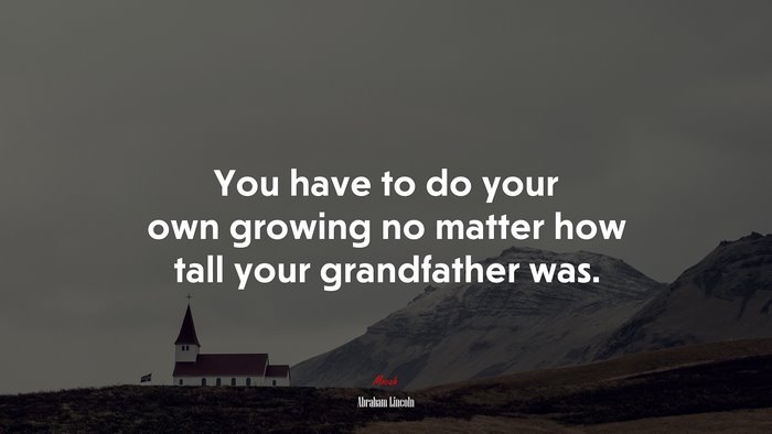 You have to do your own growing no matter how tall your grandfather was. | Abraham Lincoln quote