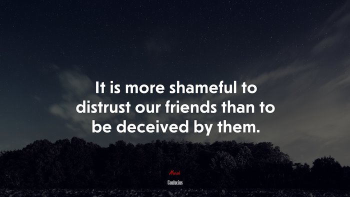It is more shameful to distrust our friends than to be deceived by them. | Confucius quote
